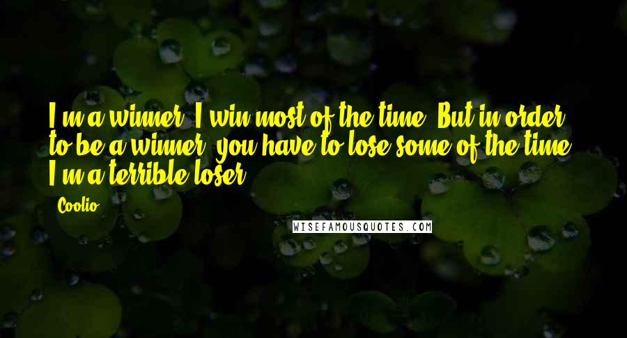 Coolio Quotes: I'm a winner; I win most of the time. But in order to be a winner, you have to lose some of the time. I'm a terrible loser.