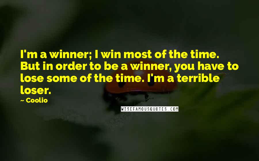 Coolio Quotes: I'm a winner; I win most of the time. But in order to be a winner, you have to lose some of the time. I'm a terrible loser.