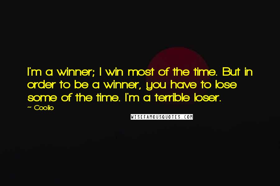 Coolio Quotes: I'm a winner; I win most of the time. But in order to be a winner, you have to lose some of the time. I'm a terrible loser.