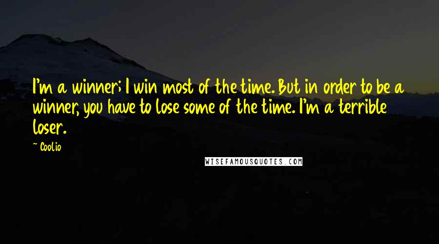 Coolio Quotes: I'm a winner; I win most of the time. But in order to be a winner, you have to lose some of the time. I'm a terrible loser.