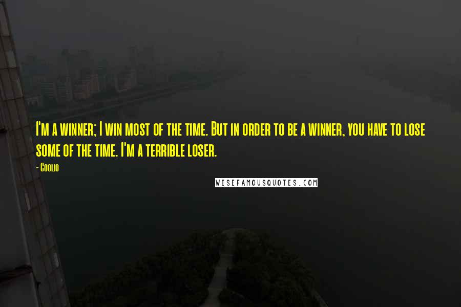 Coolio Quotes: I'm a winner; I win most of the time. But in order to be a winner, you have to lose some of the time. I'm a terrible loser.