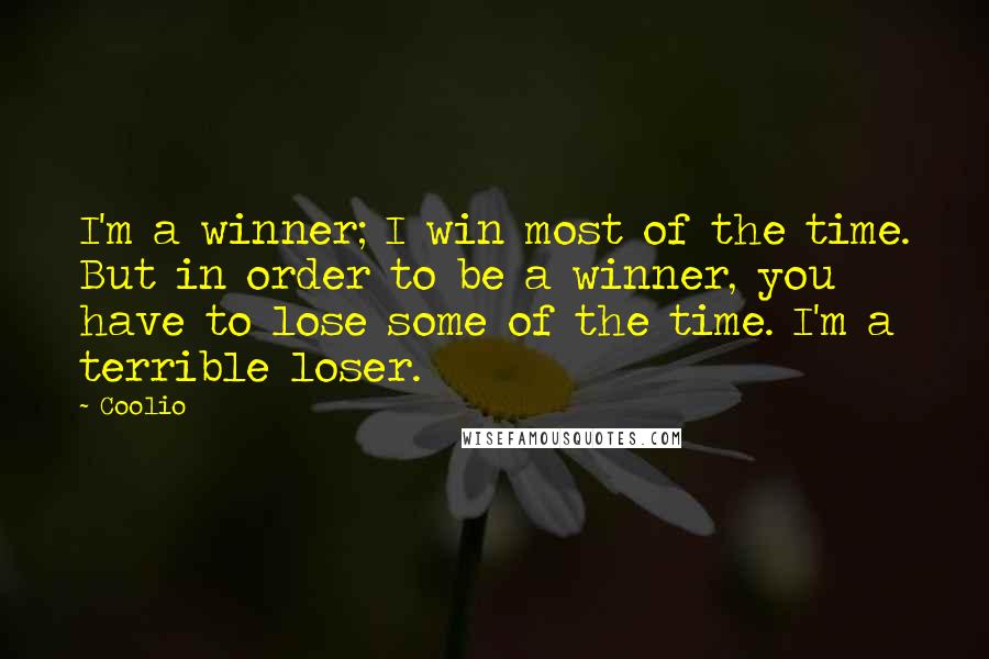 Coolio Quotes: I'm a winner; I win most of the time. But in order to be a winner, you have to lose some of the time. I'm a terrible loser.