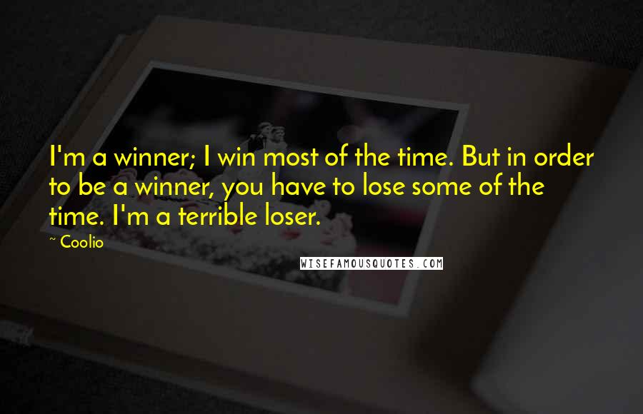 Coolio Quotes: I'm a winner; I win most of the time. But in order to be a winner, you have to lose some of the time. I'm a terrible loser.