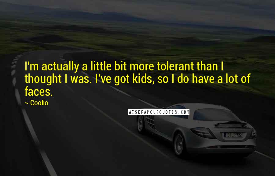 Coolio Quotes: I'm actually a little bit more tolerant than I thought I was. I've got kids, so I do have a lot of faces.