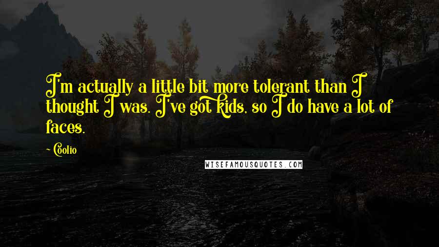 Coolio Quotes: I'm actually a little bit more tolerant than I thought I was. I've got kids, so I do have a lot of faces.