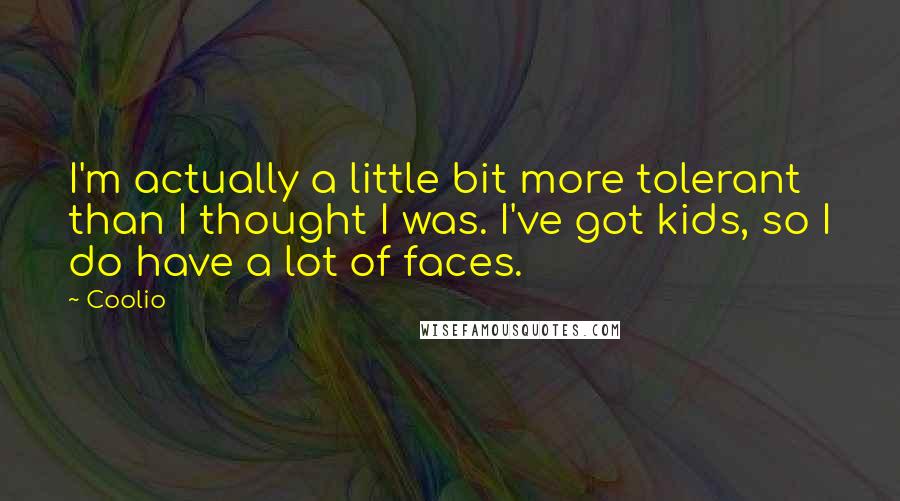 Coolio Quotes: I'm actually a little bit more tolerant than I thought I was. I've got kids, so I do have a lot of faces.