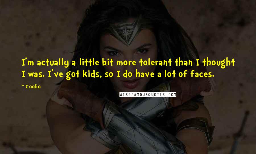 Coolio Quotes: I'm actually a little bit more tolerant than I thought I was. I've got kids, so I do have a lot of faces.
