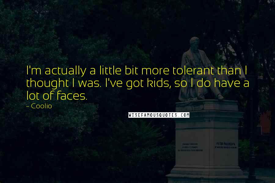 Coolio Quotes: I'm actually a little bit more tolerant than I thought I was. I've got kids, so I do have a lot of faces.