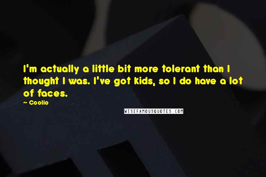 Coolio Quotes: I'm actually a little bit more tolerant than I thought I was. I've got kids, so I do have a lot of faces.