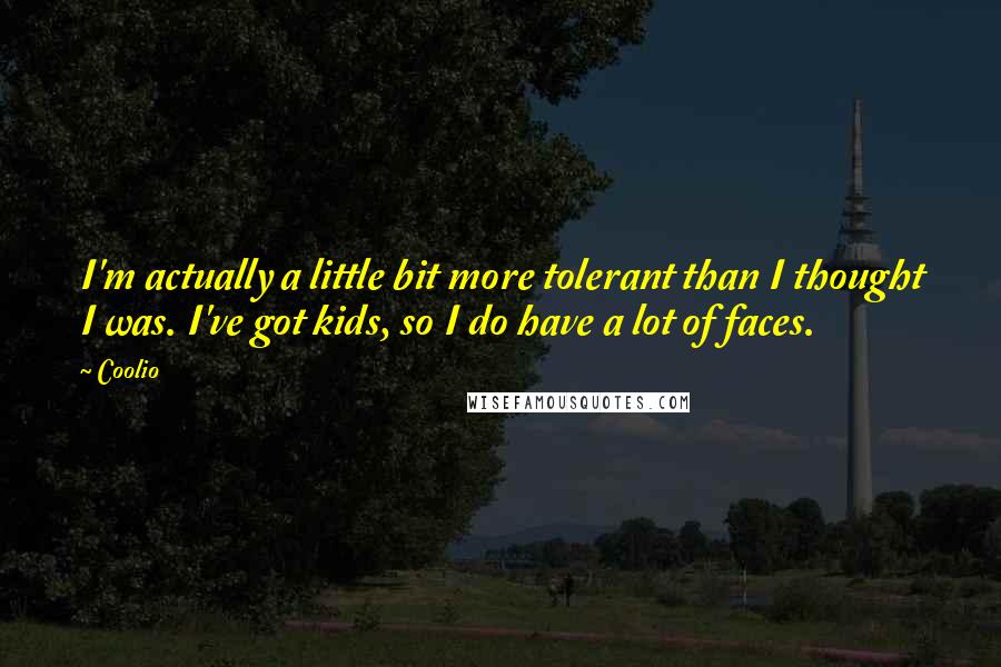 Coolio Quotes: I'm actually a little bit more tolerant than I thought I was. I've got kids, so I do have a lot of faces.