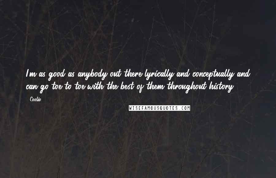 Coolio Quotes: I'm as good as anybody out there lyrically and conceptually and can go toe to toe with the best of them throughout history.