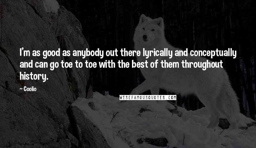 Coolio Quotes: I'm as good as anybody out there lyrically and conceptually and can go toe to toe with the best of them throughout history.