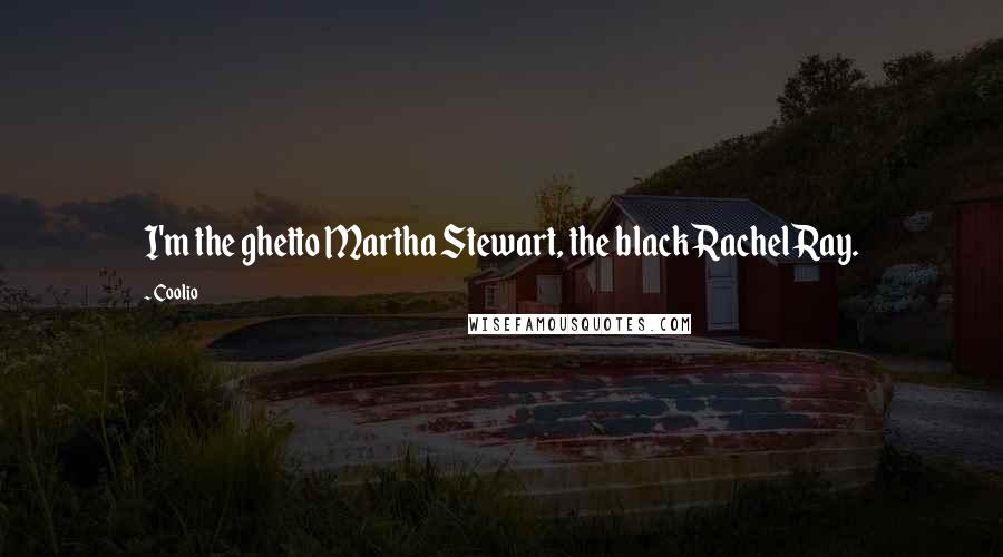 Coolio Quotes: I'm the ghetto Martha Stewart, the black Rachel Ray.