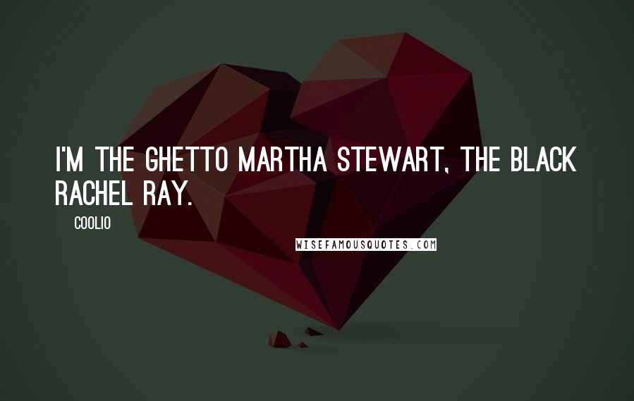 Coolio Quotes: I'm the ghetto Martha Stewart, the black Rachel Ray.