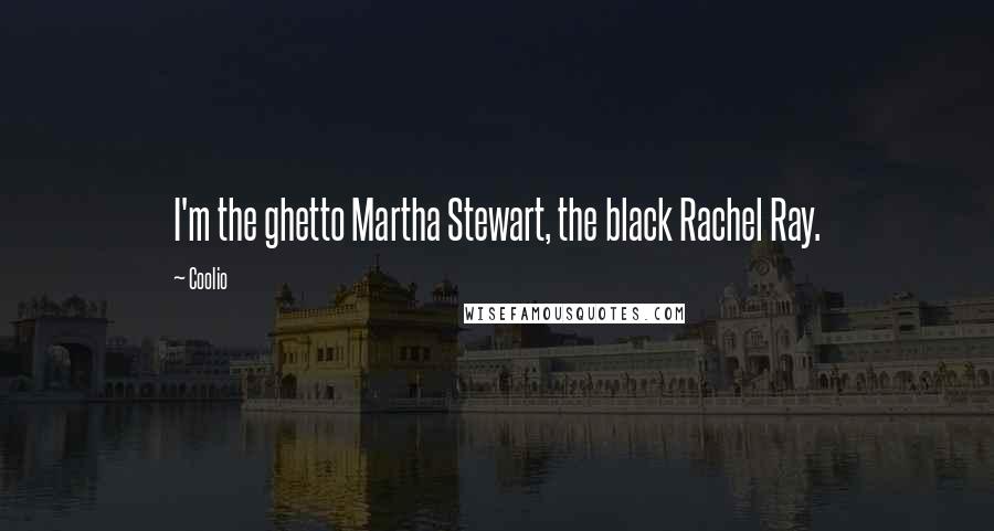 Coolio Quotes: I'm the ghetto Martha Stewart, the black Rachel Ray.