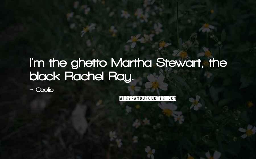 Coolio Quotes: I'm the ghetto Martha Stewart, the black Rachel Ray.