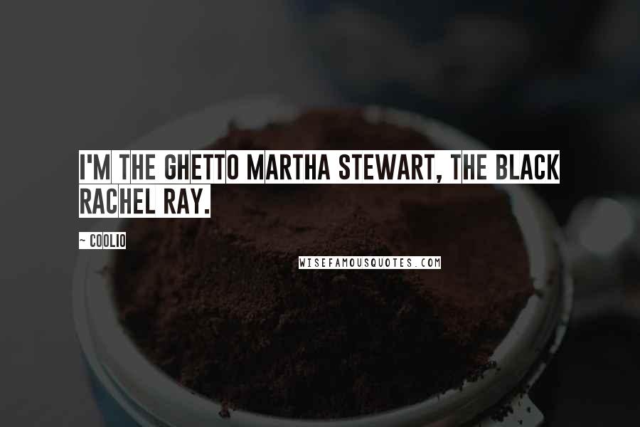 Coolio Quotes: I'm the ghetto Martha Stewart, the black Rachel Ray.