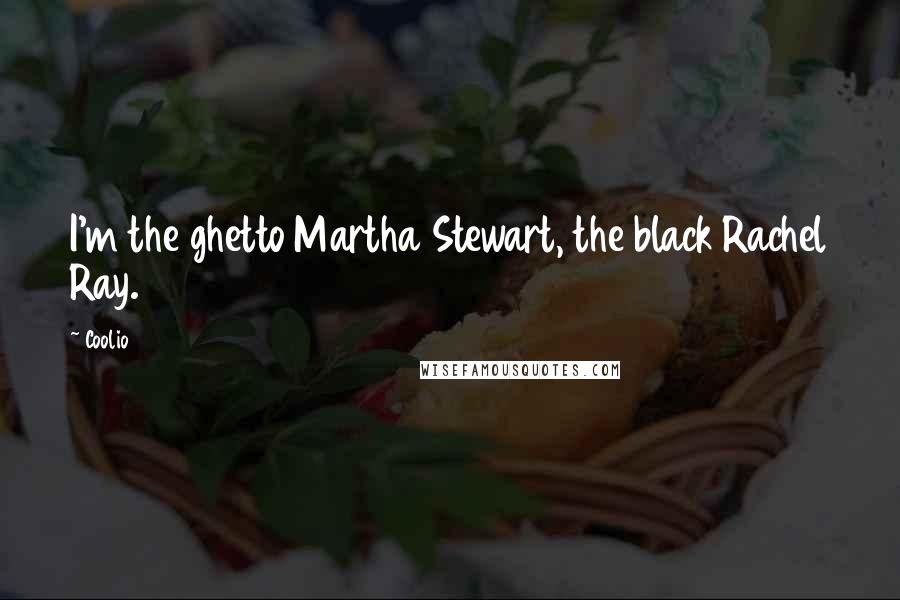 Coolio Quotes: I'm the ghetto Martha Stewart, the black Rachel Ray.