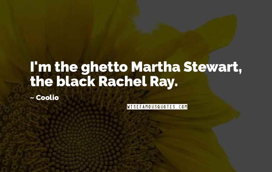 Coolio Quotes: I'm the ghetto Martha Stewart, the black Rachel Ray.