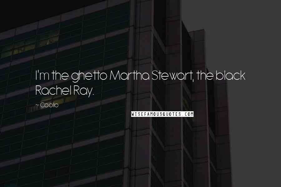 Coolio Quotes: I'm the ghetto Martha Stewart, the black Rachel Ray.