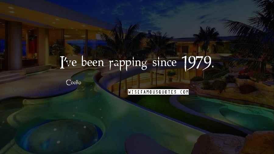 Coolio Quotes: I've been rapping since 1979.