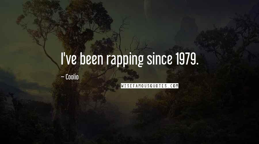 Coolio Quotes: I've been rapping since 1979.