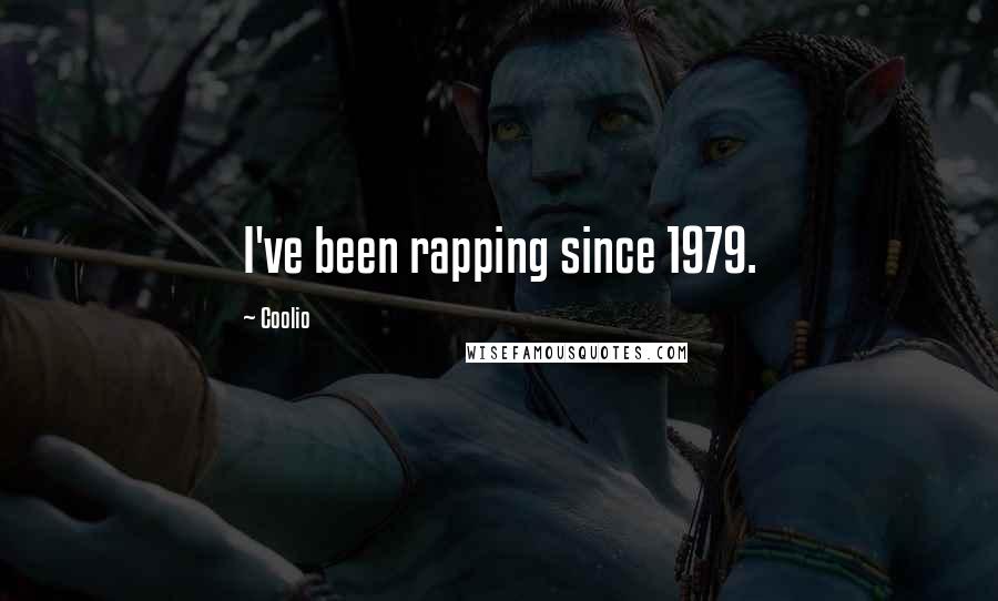 Coolio Quotes: I've been rapping since 1979.