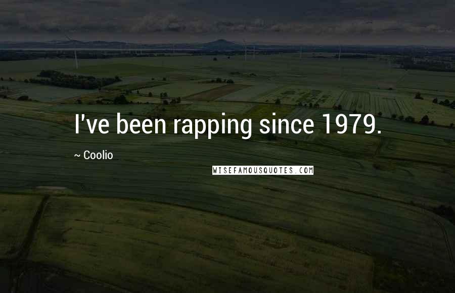 Coolio Quotes: I've been rapping since 1979.