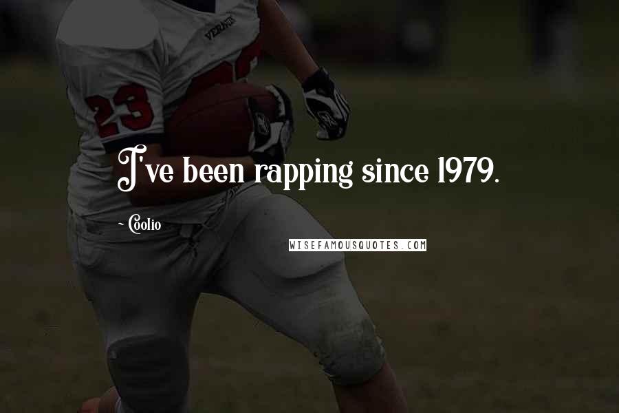 Coolio Quotes: I've been rapping since 1979.