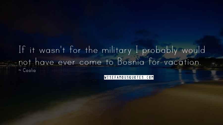 Coolio Quotes: If it wasn't for the military I probably would not have ever come to Bosnia for vacation.