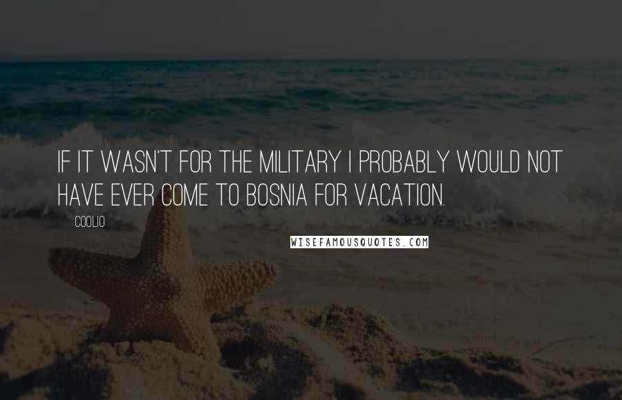 Coolio Quotes: If it wasn't for the military I probably would not have ever come to Bosnia for vacation.