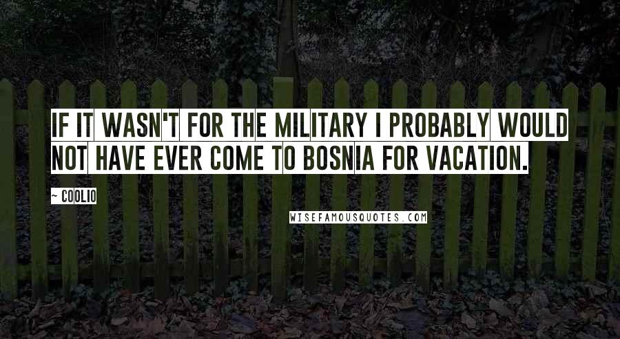 Coolio Quotes: If it wasn't for the military I probably would not have ever come to Bosnia for vacation.