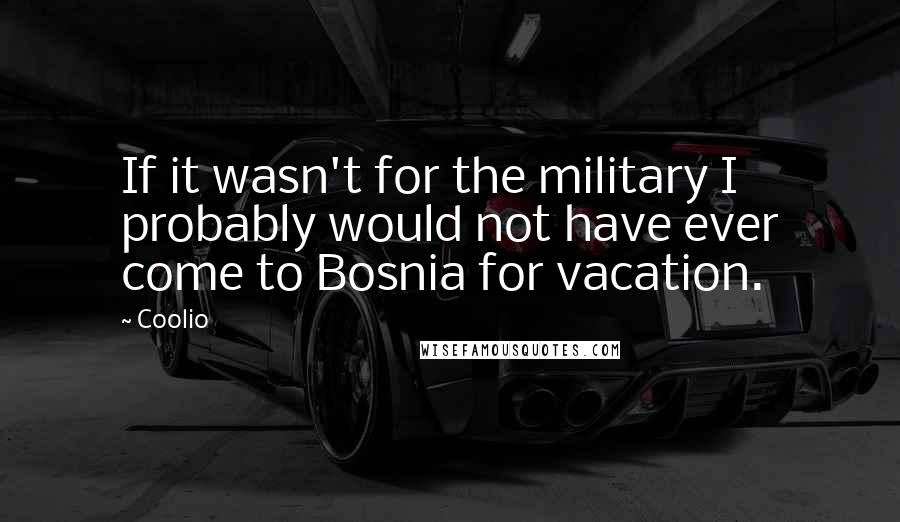 Coolio Quotes: If it wasn't for the military I probably would not have ever come to Bosnia for vacation.