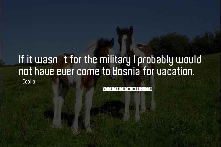 Coolio Quotes: If it wasn't for the military I probably would not have ever come to Bosnia for vacation.