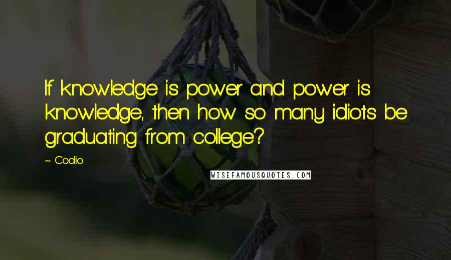Coolio Quotes: If knowledge is power and power is knowledge, then how so many idiots be graduating from college?