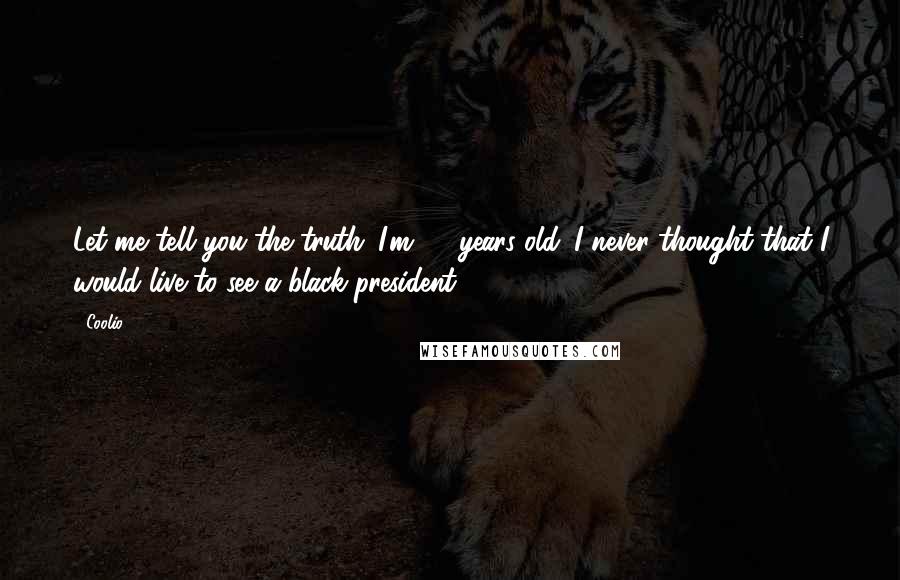 Coolio Quotes: Let me tell you the truth: I'm 45 years old. I never thought that I would live to see a black president.