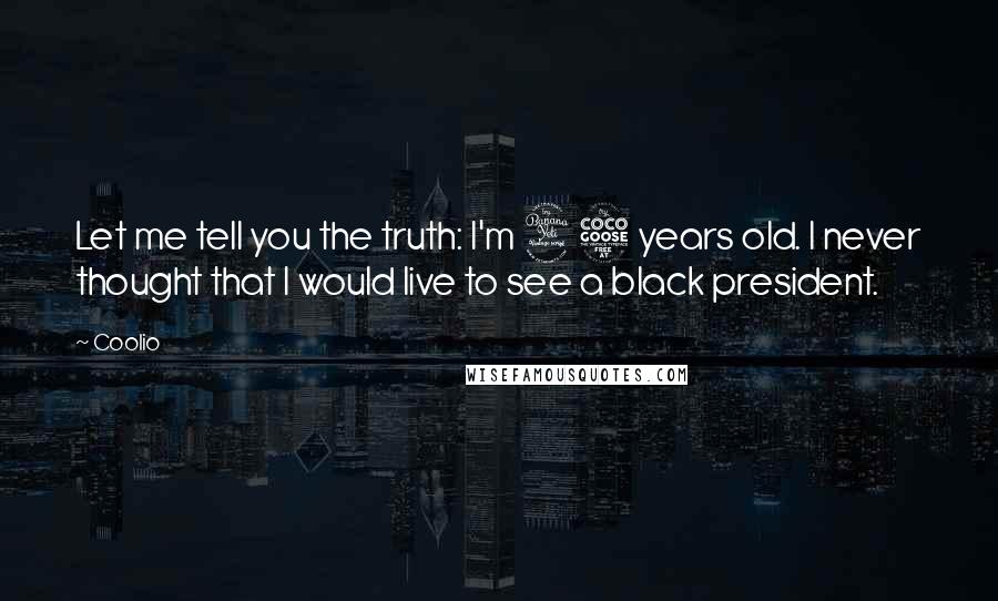 Coolio Quotes: Let me tell you the truth: I'm 45 years old. I never thought that I would live to see a black president.