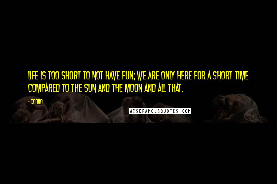 Coolio Quotes: Life is too short to not have fun; we are only here for a short time compared to the sun and the moon and all that.