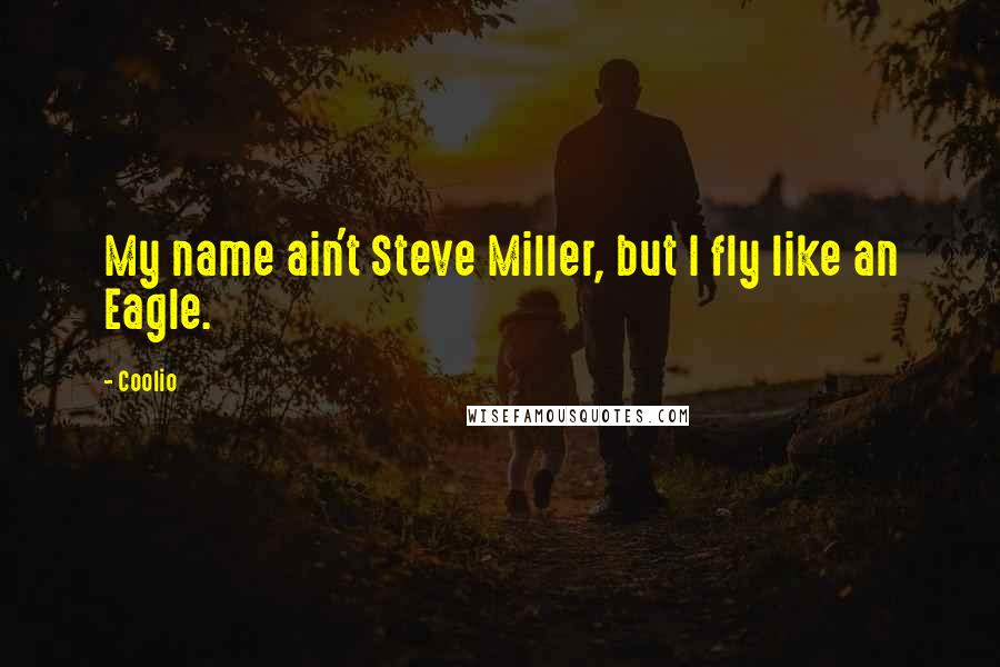 Coolio Quotes: My name ain't Steve Miller, but I fly like an Eagle.