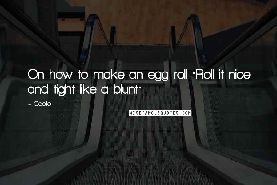 Coolio Quotes: On how to make an egg roll: "Roll it nice and tight like a blunt."