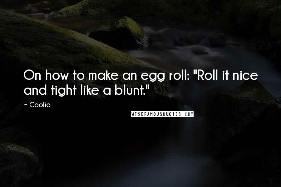 Coolio Quotes: On how to make an egg roll: "Roll it nice and tight like a blunt."