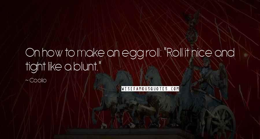 Coolio Quotes: On how to make an egg roll: "Roll it nice and tight like a blunt."