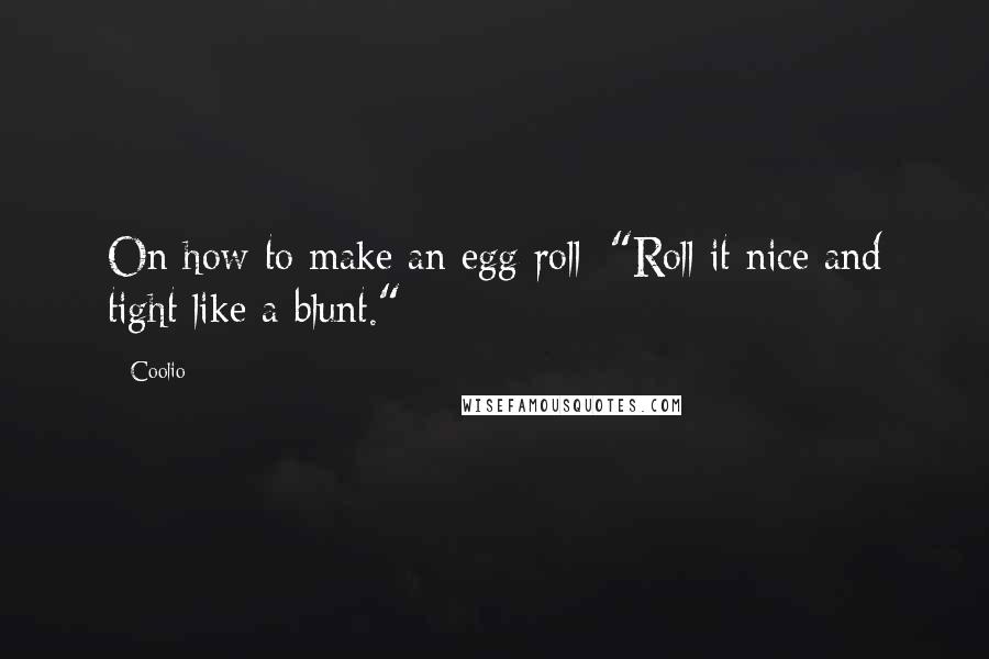 Coolio Quotes: On how to make an egg roll: "Roll it nice and tight like a blunt."