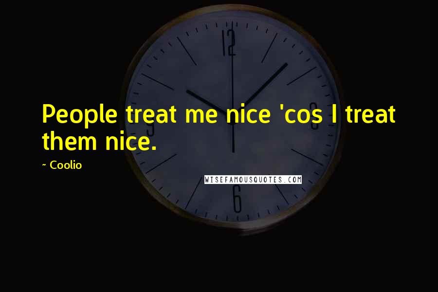 Coolio Quotes: People treat me nice 'cos I treat them nice.