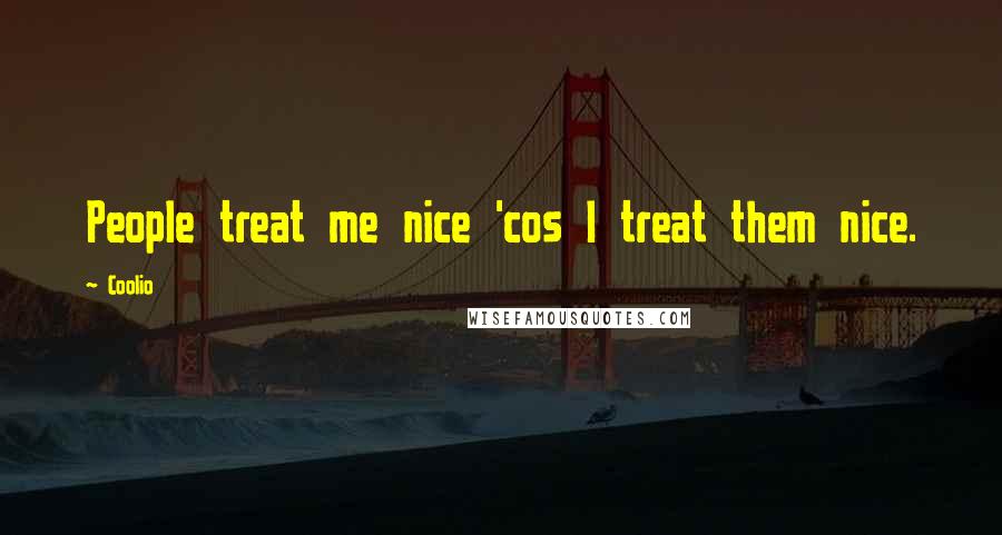 Coolio Quotes: People treat me nice 'cos I treat them nice.