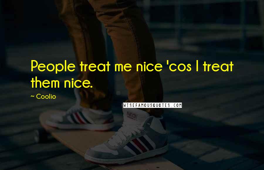 Coolio Quotes: People treat me nice 'cos I treat them nice.