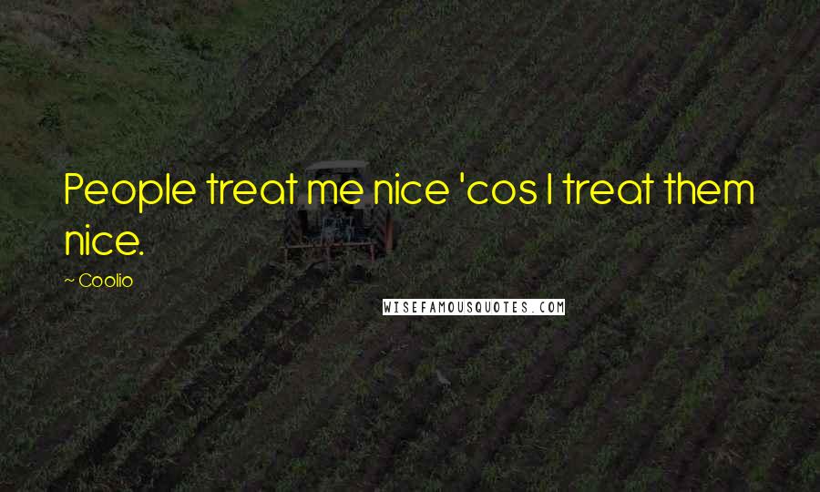 Coolio Quotes: People treat me nice 'cos I treat them nice.