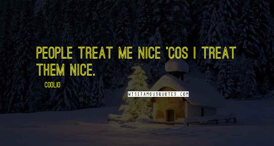 Coolio Quotes: People treat me nice 'cos I treat them nice.