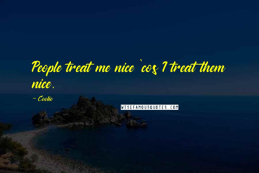 Coolio Quotes: People treat me nice 'cos I treat them nice.