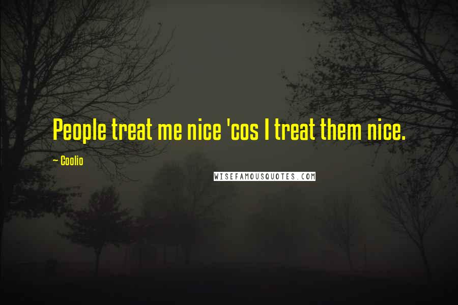 Coolio Quotes: People treat me nice 'cos I treat them nice.